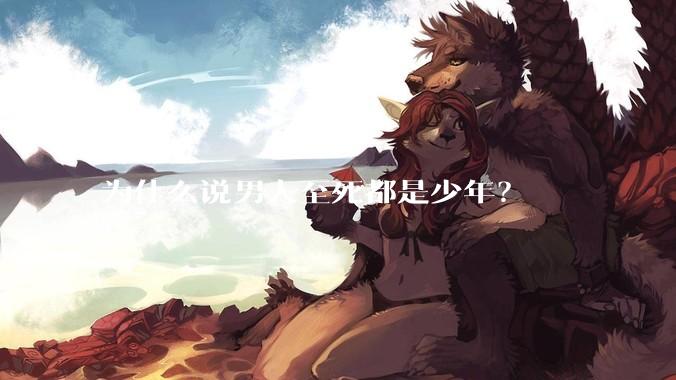 为什么说男人至死都是少年？