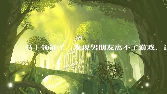 马上领证了，发现男朋友离不了游戏，让他少打游戏他会非常生气，正常吗？