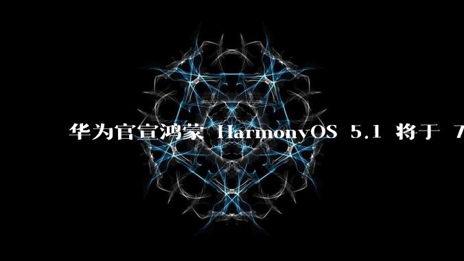 华为官宣鸿蒙 HarmonyOS 5.1 将于 7 月开启升级，对此你怎么看？会选择第一时间升级吗？