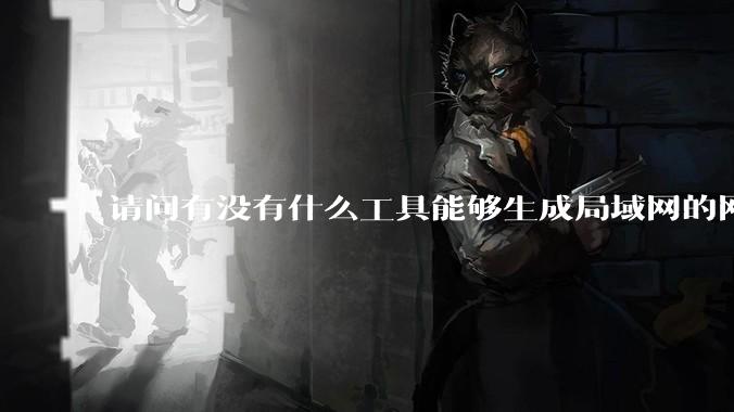 请问有没有什么工具能够生成局域网的网络拓扑结构图？