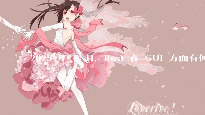 2025 年 6 月，Rust 在 GUI 方面有何大的进展? 你最看好哪个框架?
