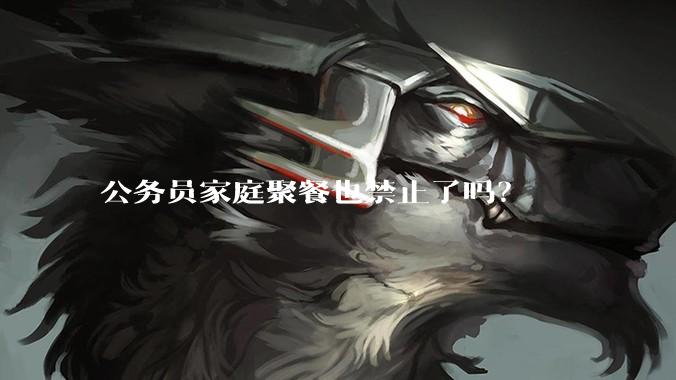 公务员家庭聚餐也禁止了吗？